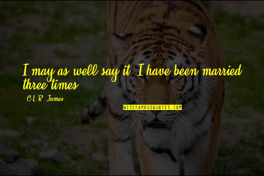 Married In May Quotes By C.L.R. James: I may as well say it, I have Married In May Quotes By C.L.R. James: I may as well say it, I have