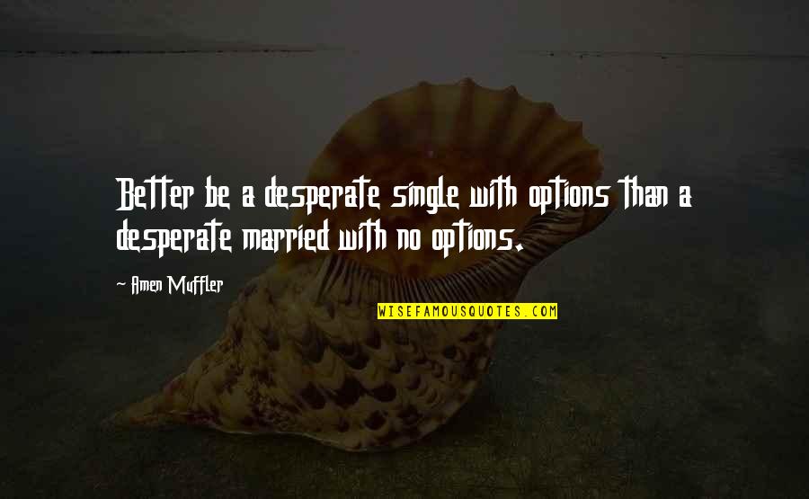 Married Life Quotes And Quotes By Amen Muffler: Better be a desperate single with options than