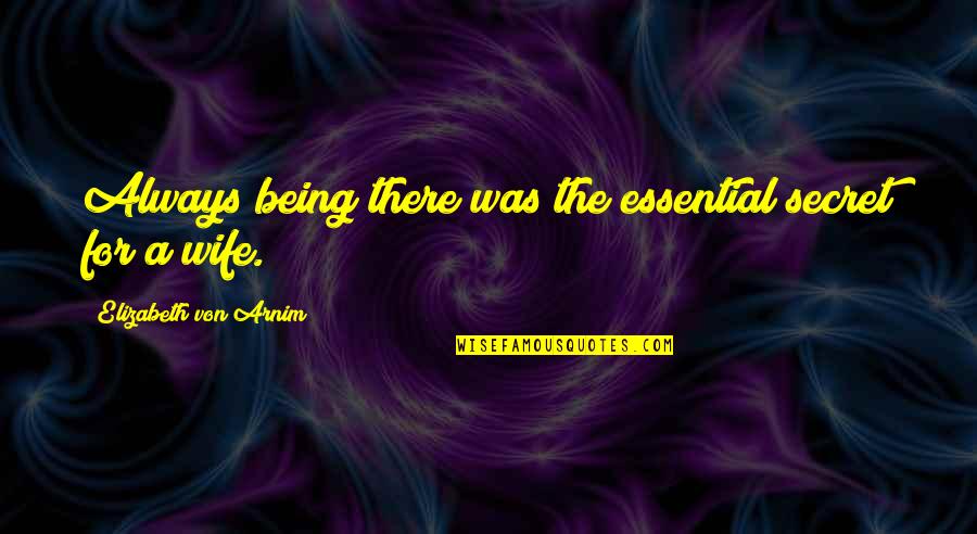 Married Life Quotes By Elizabeth Von Arnim: Always being there was the essential secret for