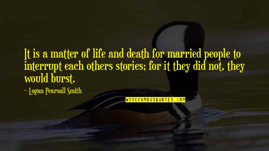 Married Life Quotes By Logan Pearsall Smith: It is a matter of life and death