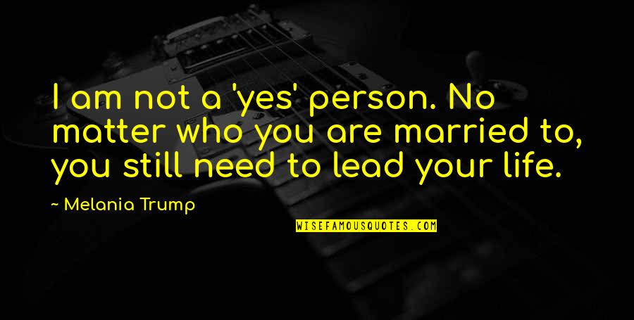 Married Life Quotes By Melania Trump: I am not a 'yes' person. No matter
