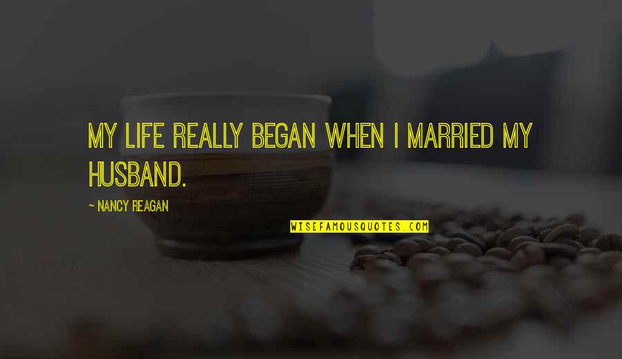 Married Life Quotes By Nancy Reagan: My life really began when I married my