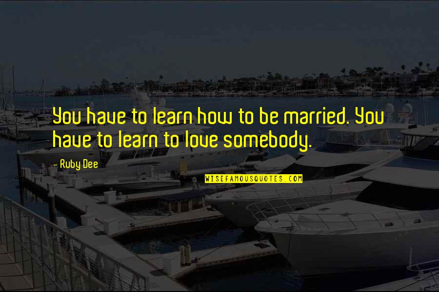 Married Love Quotes By Ruby Dee: You have to learn how to be married.