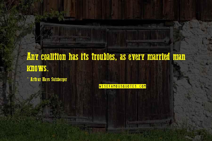 Married Man Quotes By Arthur Hays Sulzberger: Any coalition has its troubles, as every married