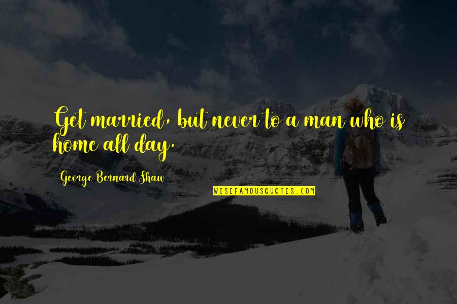 Married Man Quotes By George Bernard Shaw: Get married, but never to a man who