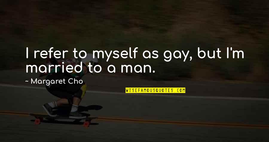 Married Man Quotes By Margaret Cho: I refer to myself as gay, but I'm