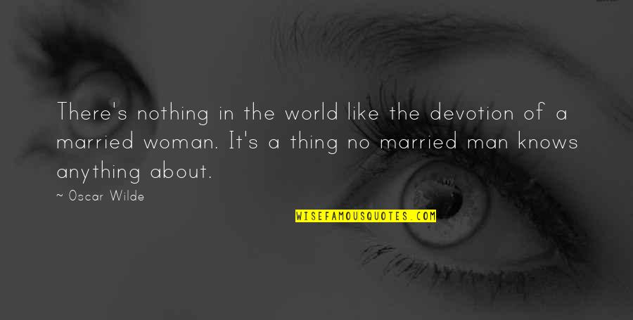 Married Man Quotes By Oscar Wilde: There's nothing in the world like the devotion