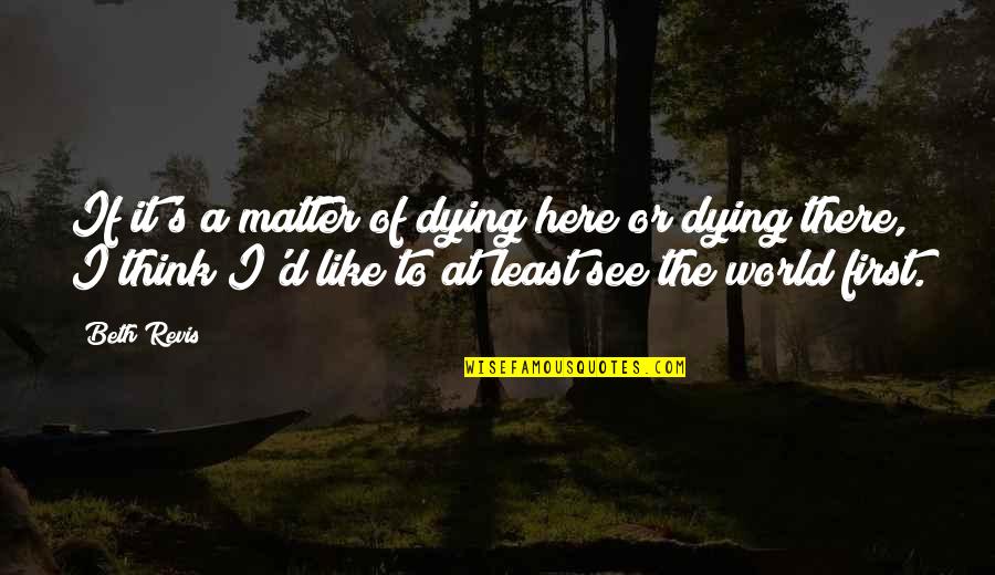 Married One Day Quotes By Beth Revis: If it's a matter of dying here or