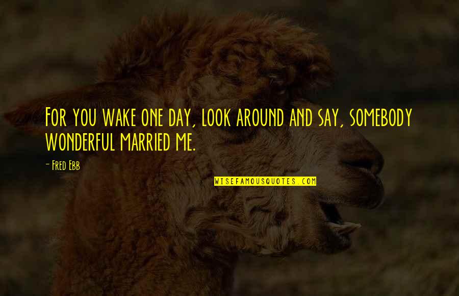 Married One Day Quotes By Fred Ebb: For you wake one day, look around and