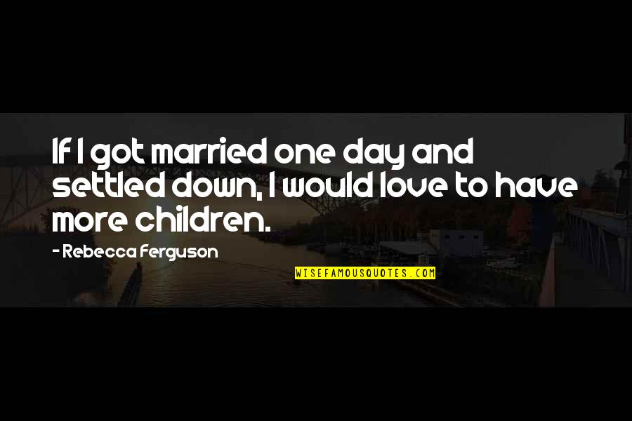 Married One Day Quotes By Rebecca Ferguson: If I got married one day and settled