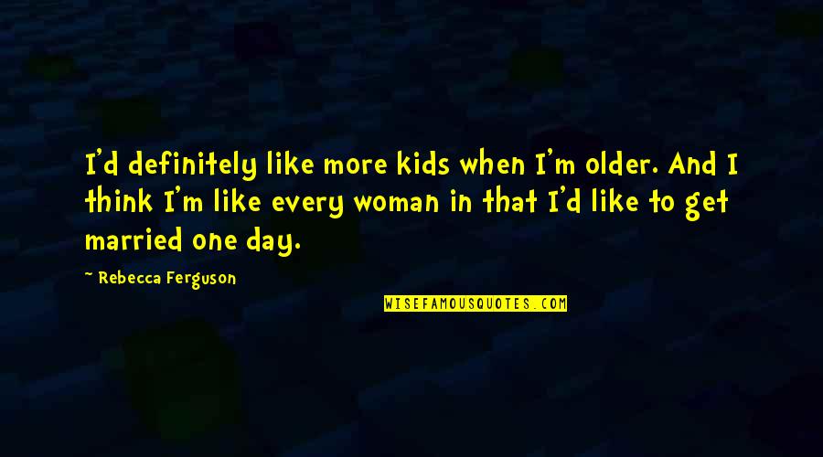 Married One Day Quotes By Rebecca Ferguson: I'd definitely like more kids when I'm older.