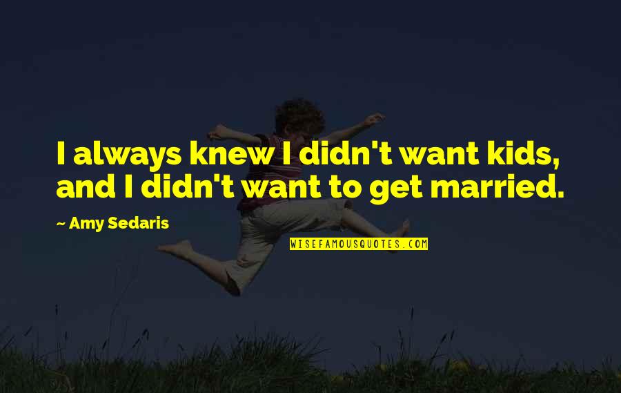 Married Only For Kids Quotes By Amy Sedaris: I always knew I didn't want kids, and