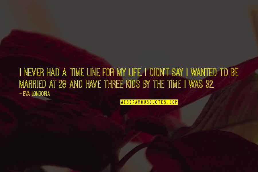 Married Only For Kids Quotes By Eva Longoria: I never had a time line for my Married Only For Kids Quotes By Eva Longoria: I never had a time line for my
