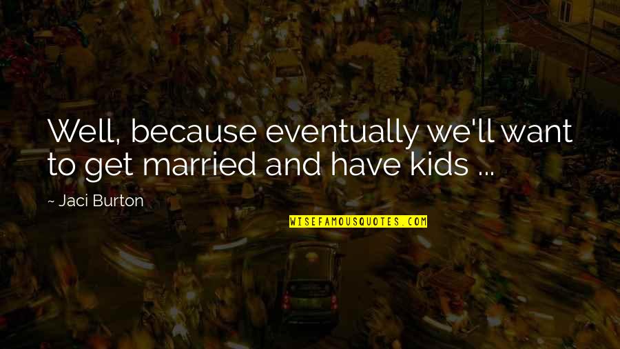 Married Only For Kids Quotes By Jaci Burton: Well, because eventually we'll want to get married