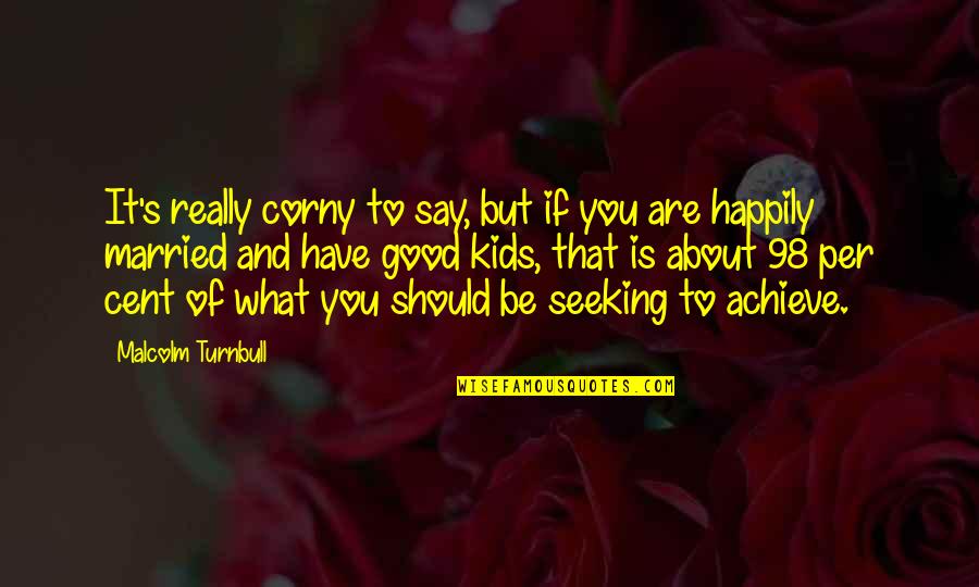 Married Only For Kids Quotes By Malcolm Turnbull: It's really corny to say, but if you Married Only For Kids Quotes By Malcolm Turnbull: It's really corny to say, but if you