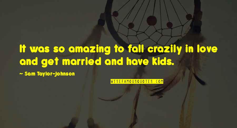 Married Only For Kids Quotes By Sam Taylor-Johnson: It was so amazing to fall crazily in Married Only For Kids Quotes By Sam Taylor-Johnson: It was so amazing to fall crazily in