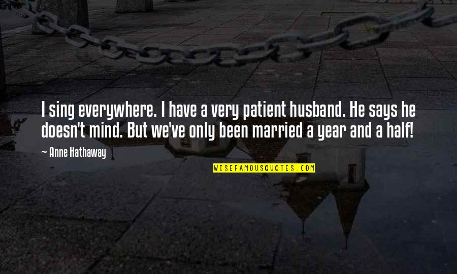 Married Only Quotes By Anne Hathaway: I sing everywhere. I have a very patient Married Only Quotes By Anne Hathaway: I sing everywhere. I have a very patient