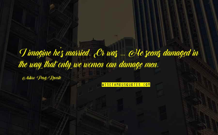 Married Only Quotes By Arturo Perez-Reverte: I imagine he's married. Or was ... He Married Only Quotes By Arturo Perez-Reverte: I imagine he's married. Or was ... He