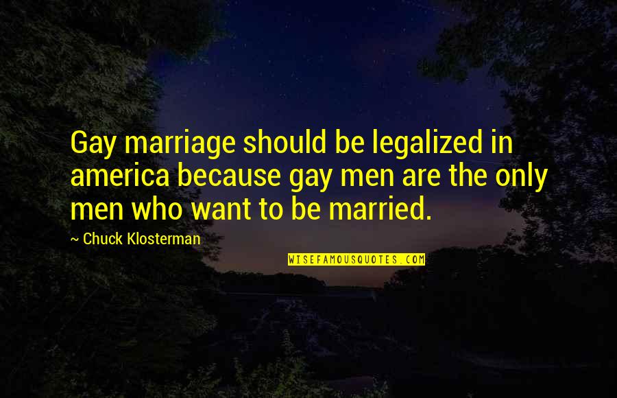Married Only Quotes By Chuck Klosterman: Gay marriage should be legalized in america because Married Only Quotes By Chuck Klosterman: Gay marriage should be legalized in america because