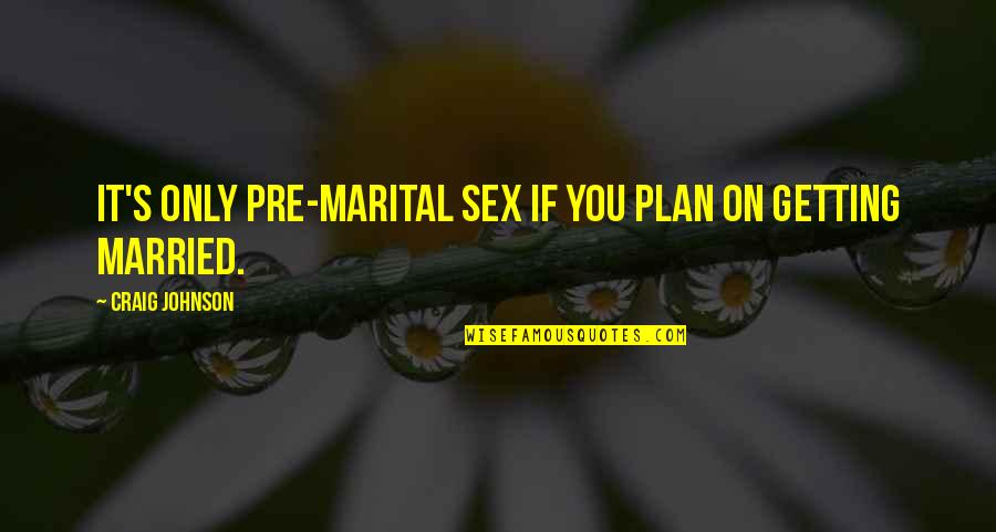 Married Only Quotes By Craig Johnson: It's only pre-marital sex if you plan on Married Only Quotes By Craig Johnson: It's only pre-marital sex if you plan on