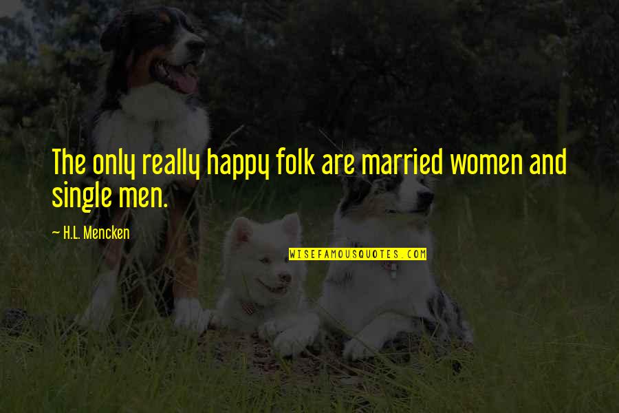 Married Only Quotes By H.L. Mencken: The only really happy folk are married women Married Only Quotes By H.L. Mencken: The only really happy folk are married women