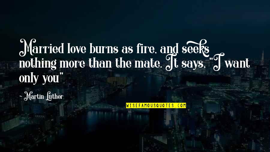 Married Only Quotes By Martin Luther: Married love burns as fire, and seeks nothing Married Only Quotes By Martin Luther: Married love burns as fire, and seeks nothing