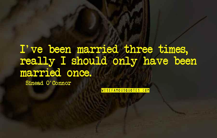 Married Only Quotes By Sinead O'Connor: I've been married three times, really I should