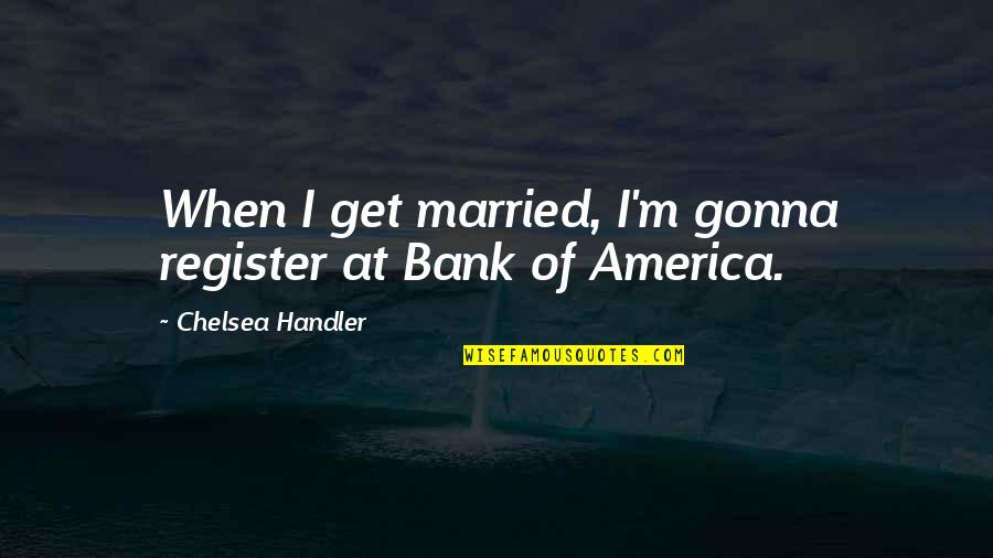 Married Quotes By Chelsea Handler: When I get married, I'm gonna register at