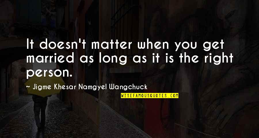 Married Quotes By Jigme Khesar Namgyel Wangchuck: It doesn't matter when you get married as
