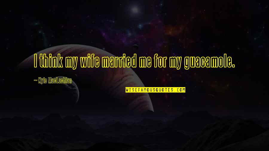 Married Quotes By Kyle MacLachlan: I think my wife married me for my
