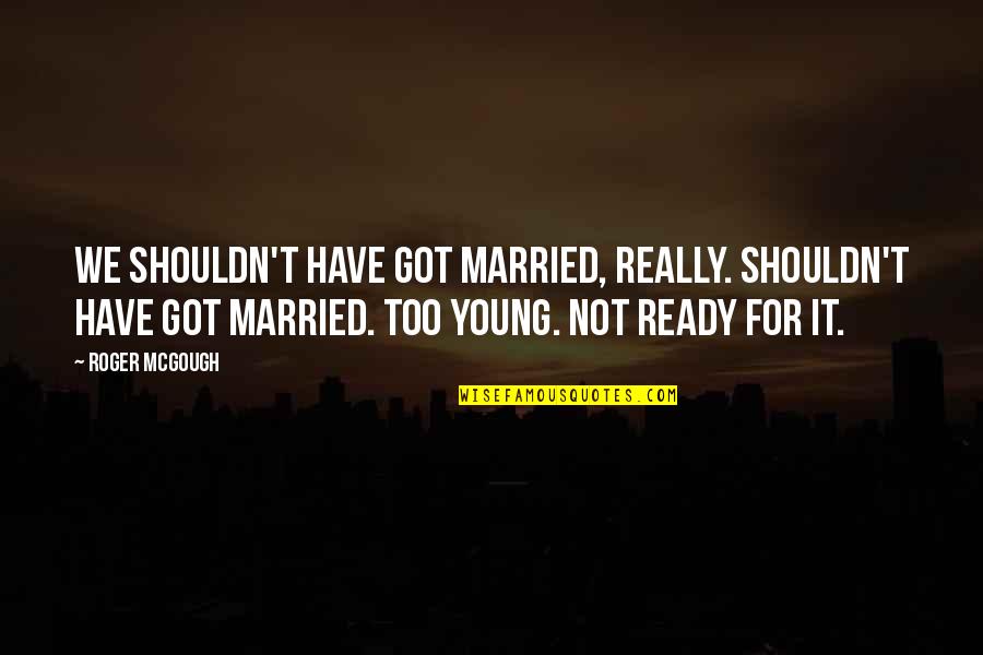 Married Quotes By Roger McGough: We shouldn't have got married, really. Shouldn't have