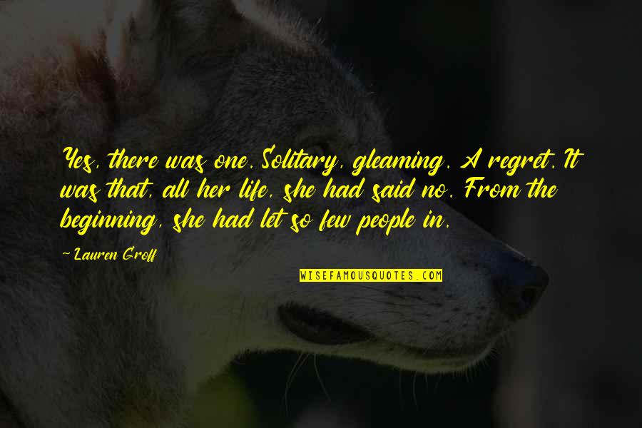 Married Secrets Quotes By Lauren Groff: Yes, there was one. Solitary, gleaming. A regret. Married Secrets Quotes By Lauren Groff: Yes, there was one. Solitary, gleaming. A regret.