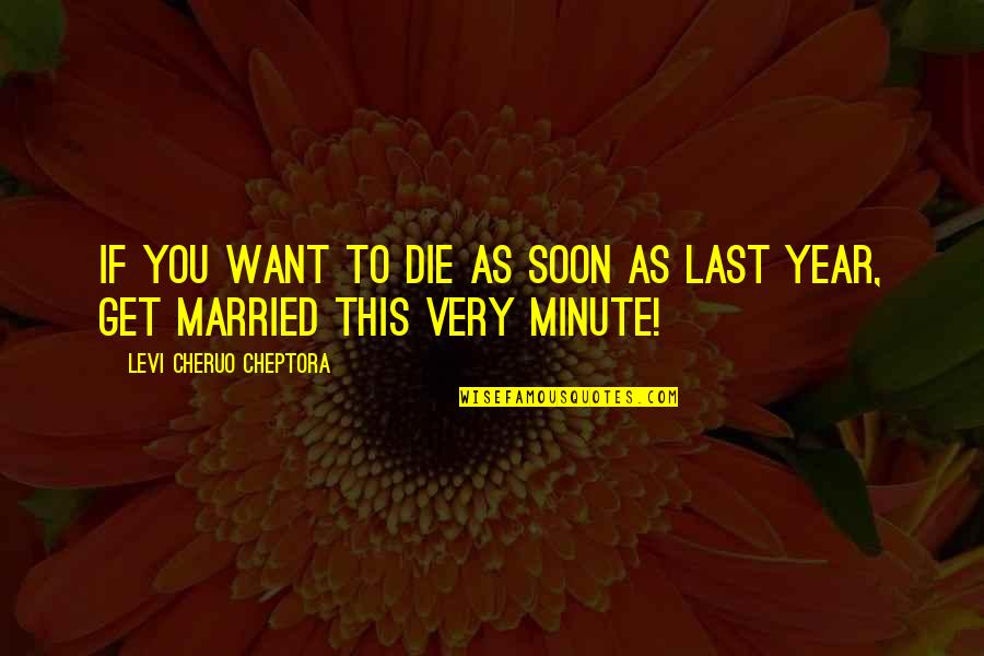 Married Soon Quotes By Levi Cheruo Cheptora: If you want to die as soon as