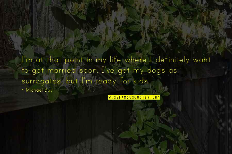 Married Soon Quotes By Michael Bay: I'm at that point in my life where