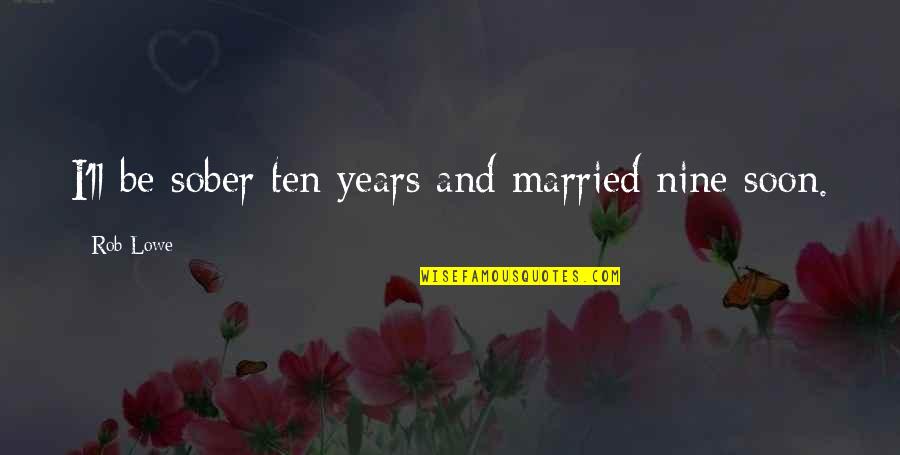 Married Soon Quotes By Rob Lowe: I'll be sober ten years and married nine