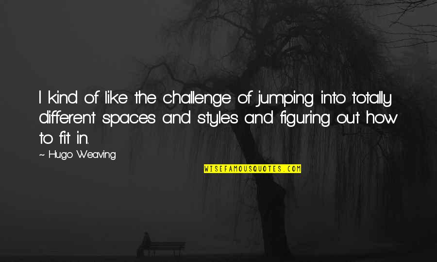 Married To My Best Friend Quotes By Hugo Weaving: I kind of like the challenge of jumping Married To My Best Friend Quotes By Hugo Weaving: I kind of like the challenge of jumping