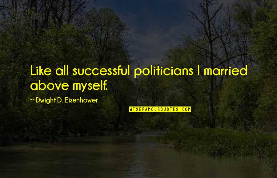 Married To Myself Quotes By Dwight D. Eisenhower: Like all successful politicians I married above myself.