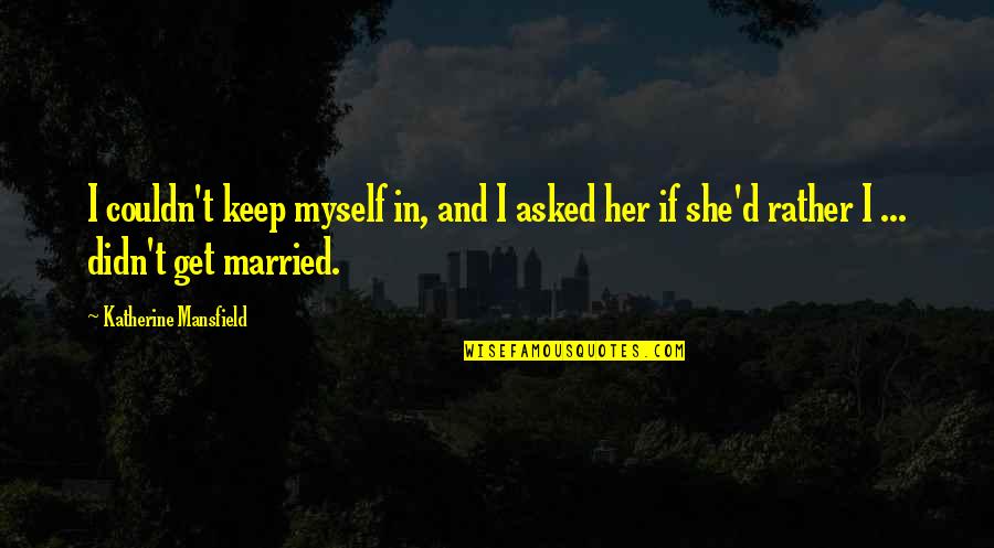 Married To Myself Quotes By Katherine Mansfield: I couldn't keep myself in, and I asked