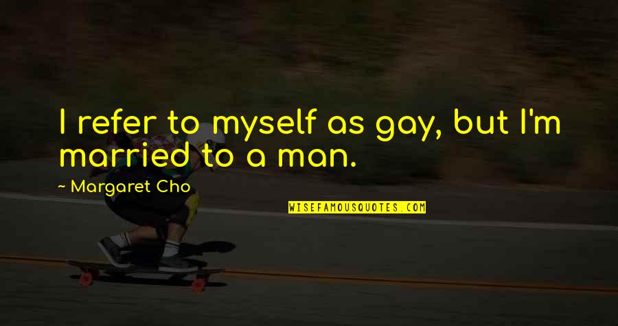 Married To Myself Quotes By Margaret Cho: I refer to myself as gay, but I'm