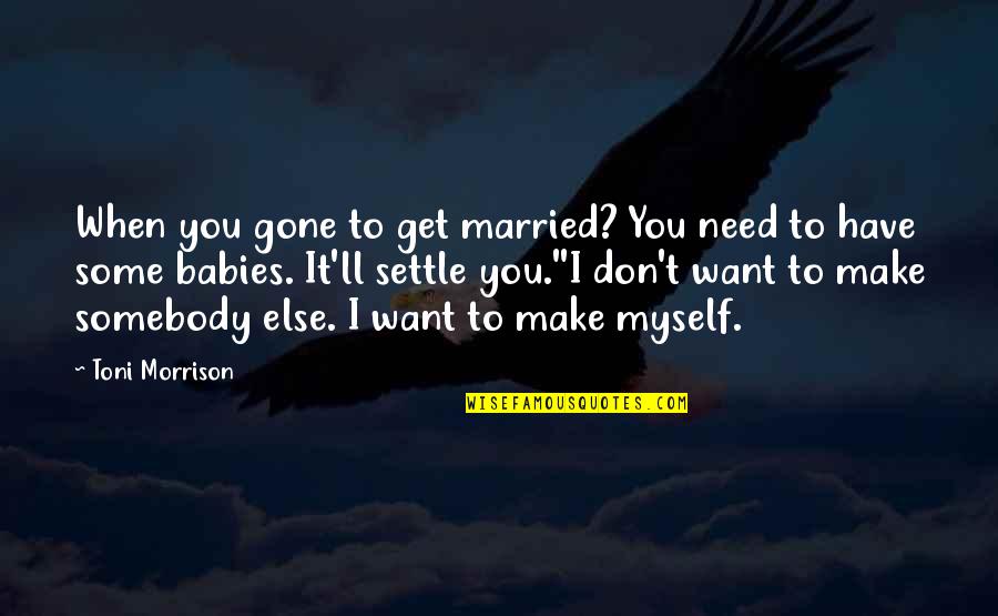 Married To Myself Quotes By Toni Morrison: When you gone to get married? You need