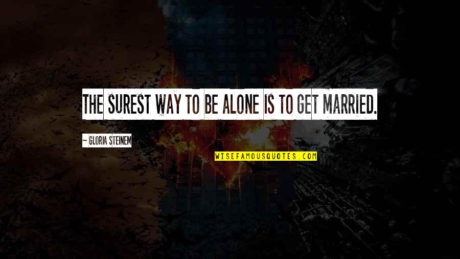 Married To Quotes By Gloria Steinem: The surest way to be alone is to