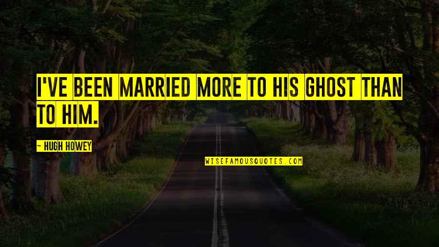 Married To Quotes By Hugh Howey: I've been married more to his ghost than