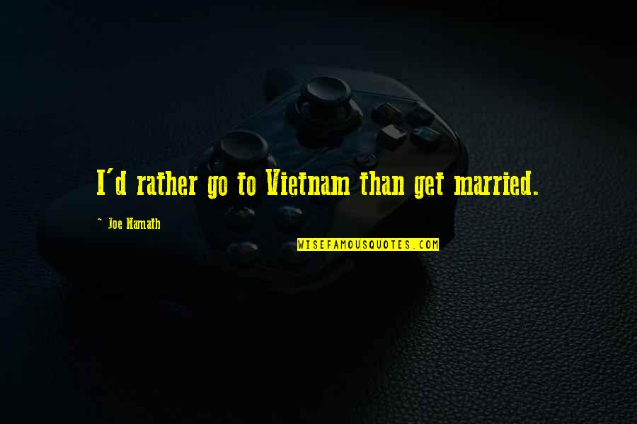 Married To Quotes By Joe Namath: I'd rather go to Vietnam than get married.