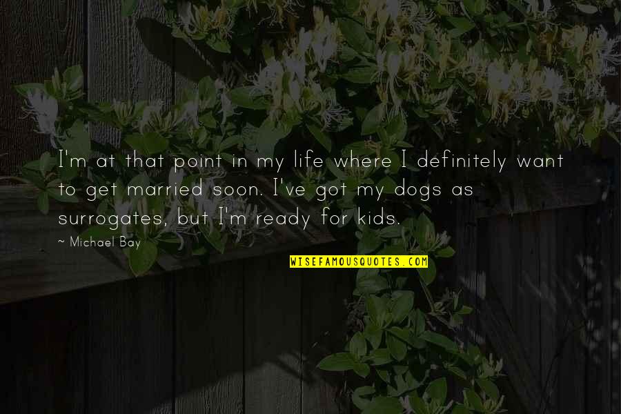 Married To Soon Quotes By Michael Bay: I'm at that point in my life where
