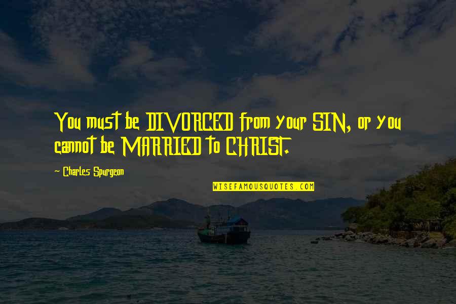 Married To You Quotes By Charles Spurgeon: You must be DIVORCED from your SIN, or