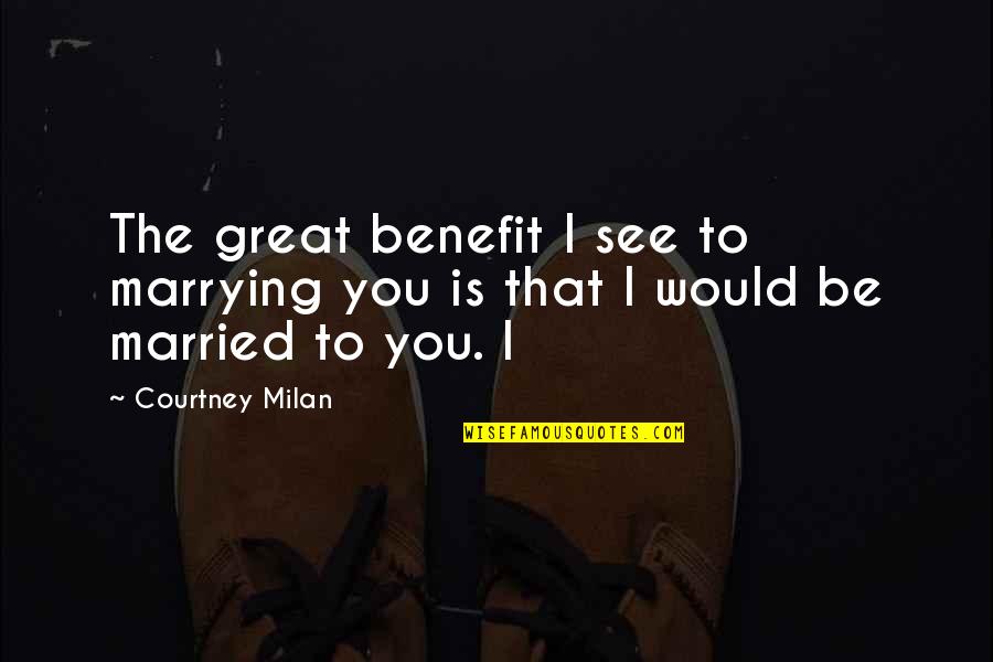 Married To You Quotes By Courtney Milan: The great benefit I see to marrying you