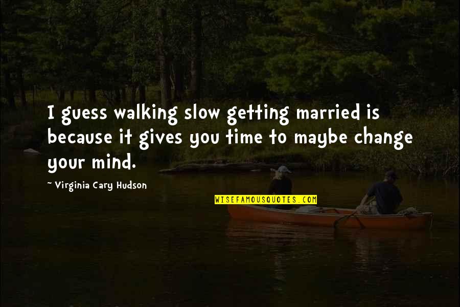 Married To You Quotes By Virginia Cary Hudson: I guess walking slow getting married is because