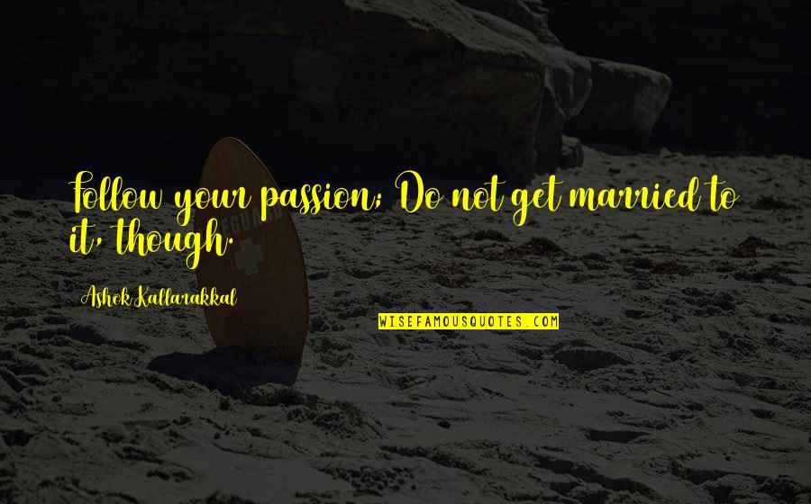 Married To Your Job Quotes By Ashok Kallarakkal: Follow your passion; Do not get married to Married To Your Job Quotes By Ashok Kallarakkal: Follow your passion; Do not get married to