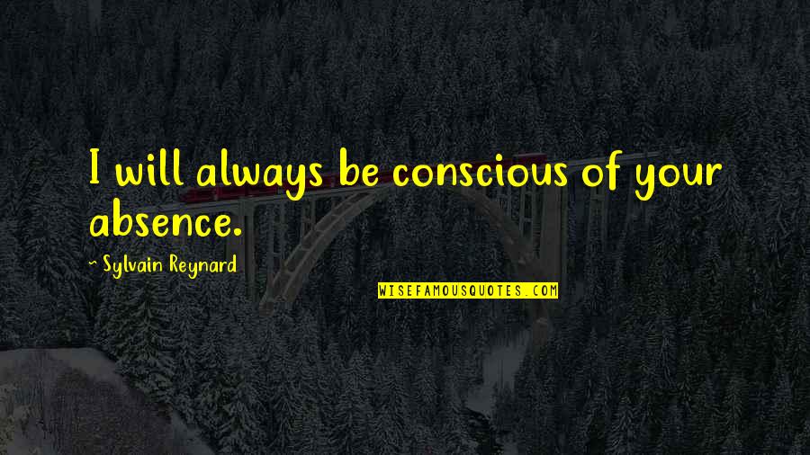 Married To Your Job Quotes By Sylvain Reynard: I will always be conscious of your absence. Married To Your Job Quotes By Sylvain Reynard: I will always be conscious of your absence.