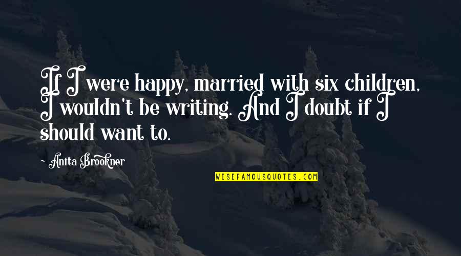Married With Children Best Quotes By Anita Brookner: If I were happy, married with six children,
